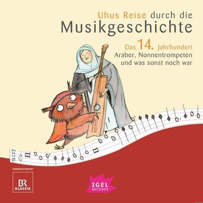 Uhus Reise durch die Musikgeschichte. Das 14. Jahrhundert. Araber, Nonnentrompeten und was sonst noch war - Silke Wolfrum,Katharina Neuschaefer,Markus