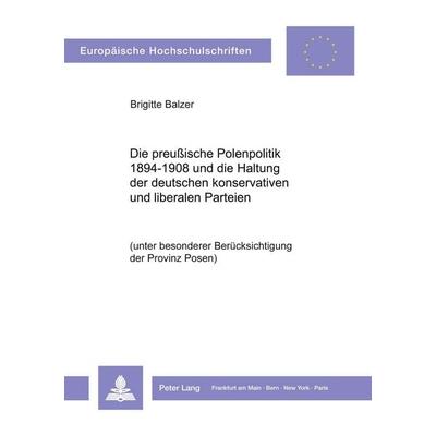 Die preußische Polenpolitik 1894-1908 und die Haltung der deutschen konservativen und liberalen Parteien, Taschenbuch von Brigitte Balzer, Peter Lang