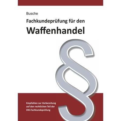 Fachkundeprüfung Waffenhandel Praxiswissen zum Waffenrecht für Prüfung und Betrieb - Lehrbuch zur Vorbereitung auf den rechtlichen Teil der