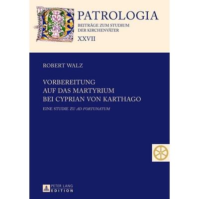 Vorbereitung auf das Martyrium bei Cyprian von Karthago, Gebundene Ausgabe von Robert Walz, Peter Lang GmbH, Internationaler Verlag der