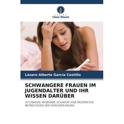 SCHWANGERE FRAUEN IM JUGENDALTER UND IHR WISSEN DARÜBER, Taschenbuch von Lázaro Alberto García Castillo, Verlag Unser Wissen, 978-620-4-78131-0