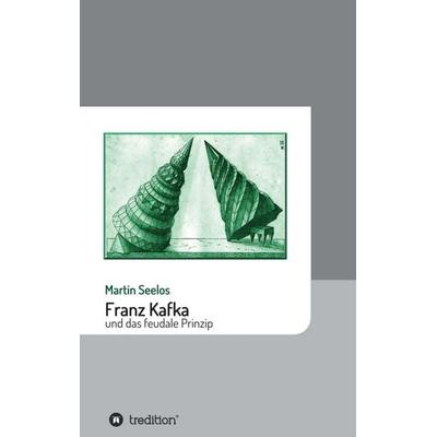 Franz Kafka und das feudale Prinzip, Taschenbuch von Martin Seelos, Tredition, 978-3-7439-4913-3