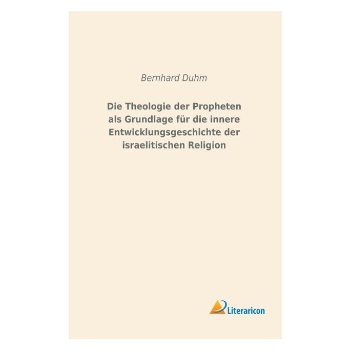 Literaricon Die Theologie der Propheten als Grundlage für die innere Entwicklungsgeschichte der israelitischen R (Deutsch, Softcover, Bernhard Duhm) (56011927)