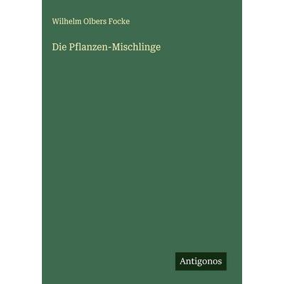 Die Pflanzen-Mischlinge, Gebundene Ausgabe von Wilhelm Olbers Focke, Antigonos Verlag, 978-3-563-30780-9