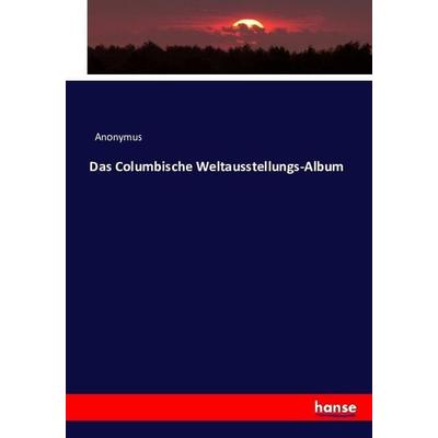 Das Columbische Weltausstellungs-Album, Taschenbuch von Anonym, Hansebooks, 978-3-7433-4727-4