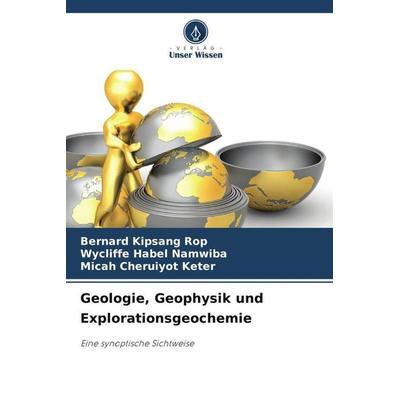 Geologie, Geophysik und Explorationsgeochemie, Taschenbuch von Bernard KIpsang Rop,Wycliffe Habel Namwiba,Micah Cheruiyot Keter, Verlag Unser Wissen,