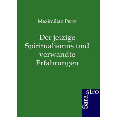 Der jetzige Spiritualismus und verwandte Erfahrungen, Taschenbuch von Maximilian Perty, Sarastro, 978-3-86471-120-6