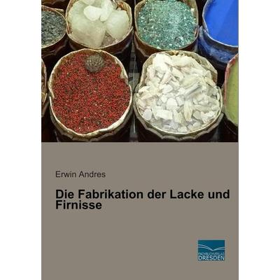 Die Fabrikation der Lacke und Firnisse, Taschenbuch von Erwin Andres, Fachbuchverlag Dresden, 978-3-95692-544-3