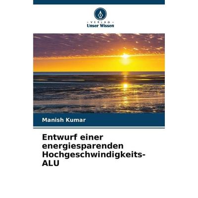 Entwurf einer energiesparenden Hochgeschwindigkeits-ALU, Taschenbuch von Manish Kumar, Verlag Unser Wissen, 978-620-2-21999-0