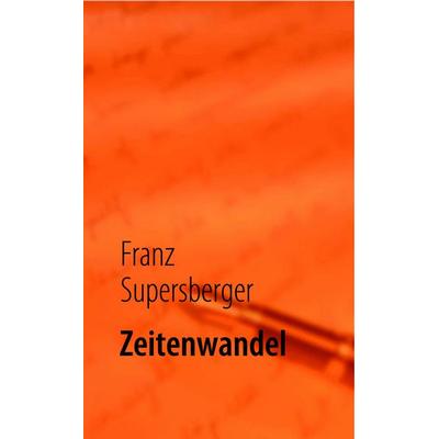 Zeitenwandel, Taschenbuch von Franz Supersberger, BoD – Books on Demand, 978-3-8370-9020-8