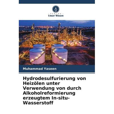 Hydrodesulfurierung von Heizölen unter Verwendung von durch Alkoholreformierung erzeugtem In-situ-Wasserstoff, Taschenbuch von Muhammad Yaseen, Verlag