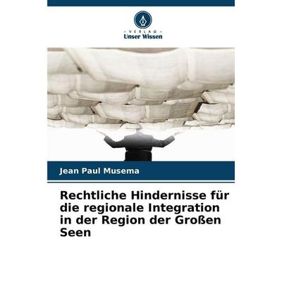 Rechtliche Hindernisse für die regionale Integration in der Region der Großen Seen, Taschenbuch von Jean Paul Musema, Verlag Unser Wissen,