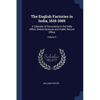 The English Factories in India, 1618-1669: A Calendar of Documents in the India Office, British Museum and Public Record Office; Volume 5, Taschenbuch