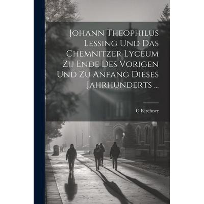 Johann Theophilus Lessing Und Das Chemnitzer Lyceum Zu Ende Des Vorigen Und Zu Anfang Dieses Jahrhunderts ..., Taschenbuch von C. Kirchner, Legare