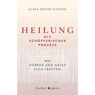 Heilung als schöpferischer Prozess, Gebundene Ausgabe von Klaus-Dieter Platsch, Fischer & Gann, 978-3-903072-88-6
