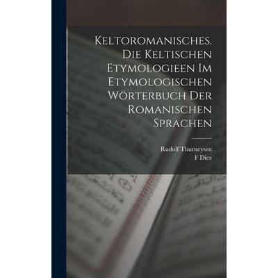 Keltoromanisches. Die Keltischen Etymologieen Im Etymologischen Wörterbuch Der Romanischen Sprachen, Gebundene Ausgabe von Rudolf Thurneysen,F. Diez,