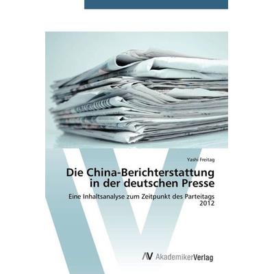 Freitag, Y: China-Berichterstattung in der deutschen Presse, Taschenbuch von Yashi Freitag, AV Akademikerverlag, 978-3-639-49214-9