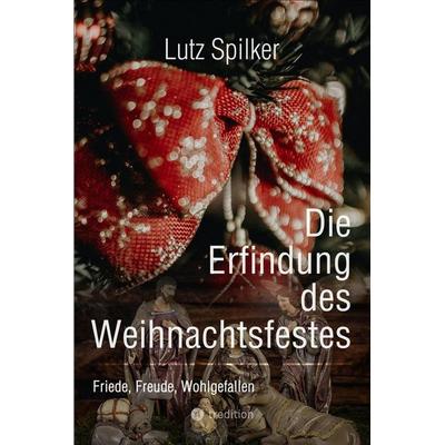 Die Erfindung des Weihnachtsfestes, Taschenbuch von Lutz Spilker, Tredition, 978-3-384-08727-0