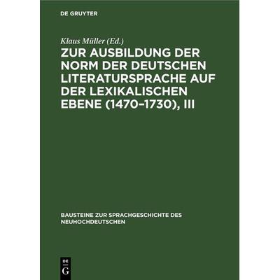 Zur Ausbildung der Norm der deutschen Literatursprache auf der lexikalischen Ebene (1470–1730), III, Gebundene Ausgabe von , De Gruyter,