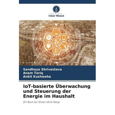 IoT-basierte Überwachung und Steuerung der Energie im Haushalt, Taschenbuch von Sandhaya Shrivastava,Anam Tariq,Ankit Kushwaha, Verlag Unser Wissen,