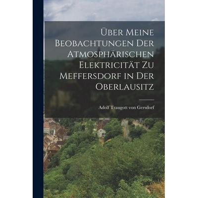 Über meine Beobachtungen der atmosphärischen Elektricität zu Meffersdorf in der Oberlausitz, Taschenbuch von , Gale ECCO, Print Editions,