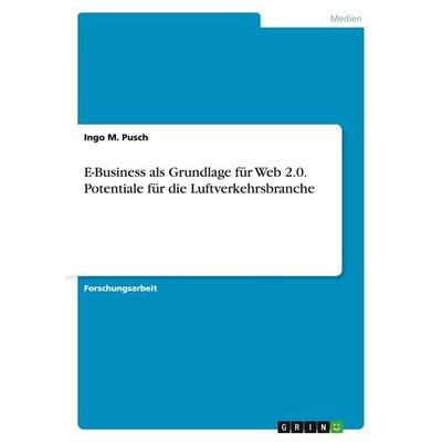 E-Business als Grundlage für Web 2.0. Potentiale für die Luftverkehrsbranche, Taschenbuch von Ingo M. Pusch, GRIN, 978-3-656-91319-1