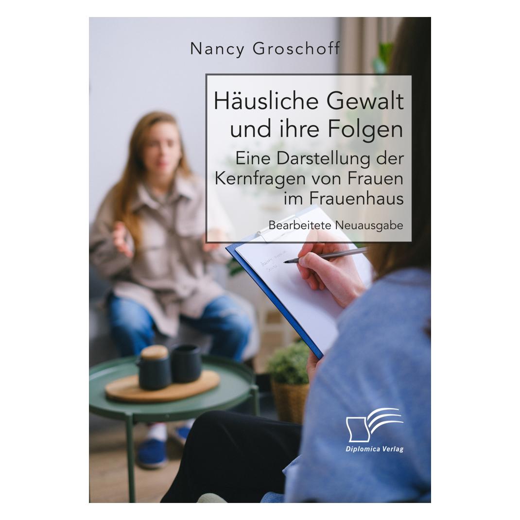 Diplomica Häusliche Gewalt und ihre Folgen: Eine Darstellung der Kernfragen von Frauen im Frauenhaus (Deutsch, Softcover, Nancy Groschoff) (56889500)