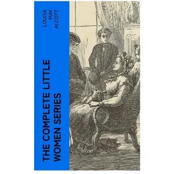 The Complete Little Women Series, Belletristik von Louisa May Alcott
