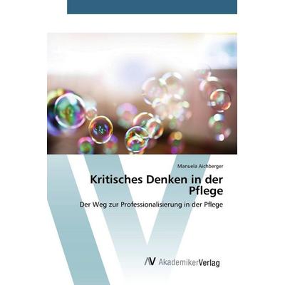 Kritisches Denken in der Pflege, Taschenbuch von Manuela Aichberger, AV Akademikerverlag, 978-3-639-79223-2