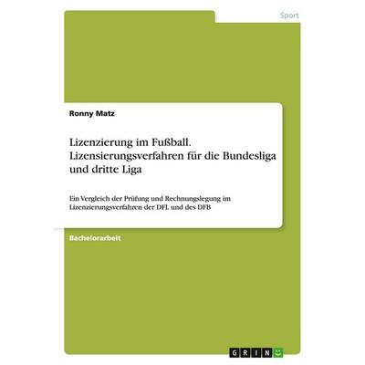 Lizenzierung im Fußball. Lizensierungsverfahren für die Bundesliga und dritte Liga, Taschenbuch von Ronny Matz, GRIN, 978-3-668-07485-9