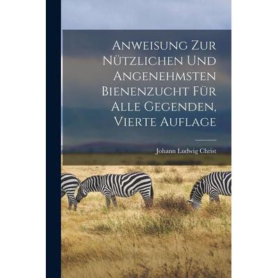 Anweisung zur nützlichen und angenehmsten Bienenzucht für alle Gegenden, Vierte Auflage, Taschenbuch von Johann Ludwig Christ, Hutson Street Press,