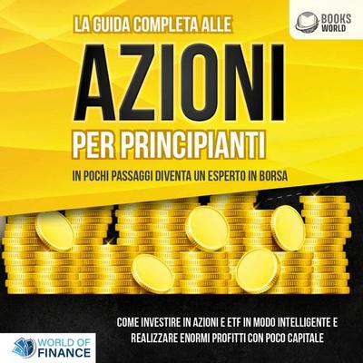 La guida completa alle AZIONI PER PRINCIPIANTI - In pochi passaggi diventa un esperto in Borsa: Come investire in Azioni e ETF in modo intelligente e