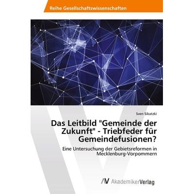 Das Leitbild 'Gemeinde der Zukunft' - Triebfeder für Gemeindefusionen?, Taschenbuch von Sven Sikatzki, AV Akademikerverlag, 978-620-2-21338-7