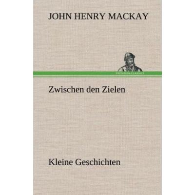 Zwischen den Zielen, Gebundene Ausgabe von John Henry Mackay, Tredition, 978-3-8472-5592-5