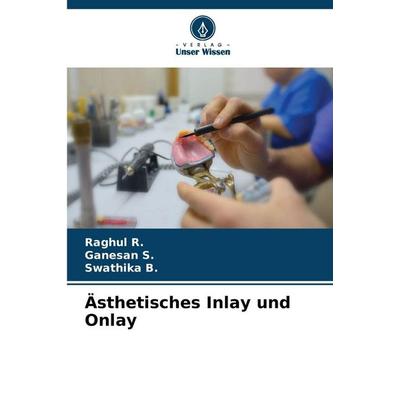 Ästhetisches Inlay und Onlay, Taschenbuch von Raghul R.,Ganesan S.,Swathika B., Verlag Unser Wissen, 978-620-2-41981-9