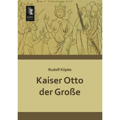 Kaiser Otto der Große, Taschenbuch von Rudolf Köpke, EHV-History, 978-3-95564-502-1