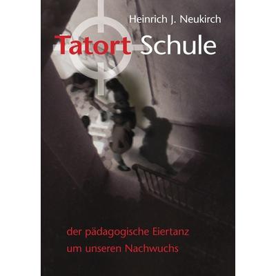 Tatort Schule, Taschenbuch von Heinrich J. Neukirch, BoD – Books on Demand, 978-3-7322-7631-8