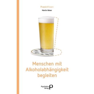 Menschen mit Alkoholabhängigkeit begleiten, Taschenbuch von Martin Reker, Psychiatrie Verlag, 978-3-96605-182-8