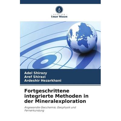 Fortgeschrittene integrierte Methoden in der Mineralexploration, Taschenbuch von Adel Shirazy,Aref Shirazi,Ardeshir Hezarkhani, Verlag Unser Wissen,