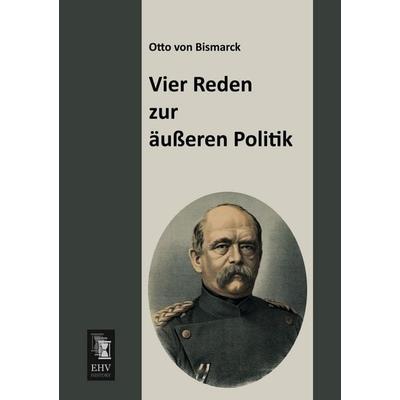 Vier Reden zur äußeren Politik, Taschenbuch von Otto Bismarck, EHV-History, 978-3-95564-501-4