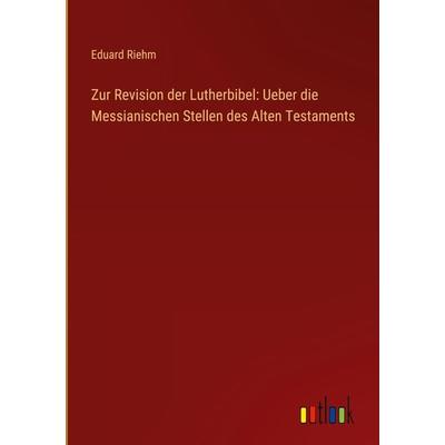 Zur Revision der Lutherbibel: Ueber die Messianischen Stellen des Alten Testaments, Gebundene Ausgabe von Eduard Riehm, Outlook, 978-3-368-50688-9