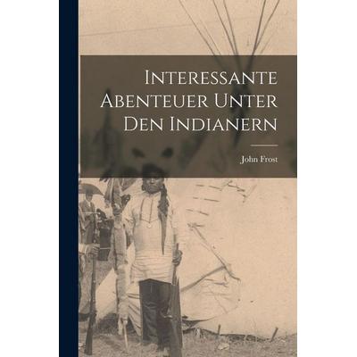 Interessante Abenteuer unter den Indianern, Taschenbuch von John Frost, Legare Street Press, 978-1-01-607575-6