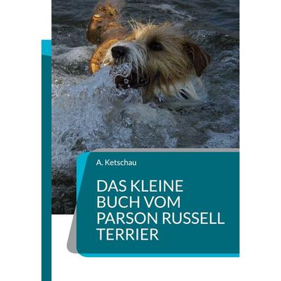 Das kleine Buch vom Parson Russell Terrier, Taschenbuch von A. Ketschau, BoD – Books on Demand, 978-3-7568-5580-3
