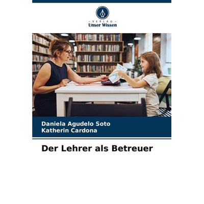Der Lehrer als Betreuer, Taschenbuch von Daniela Agudelo Soto,Katherin Cardona, Verlag Unser Wissen, 978-620-6-65436-0