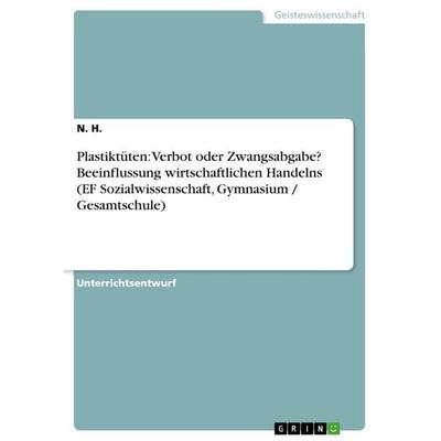Plastiktüten: Verbot oder Zwangsabgabe? Beeinflussung wirtschaftlichen Handelns (EF Sozialwissenschaft, Gymnasium / Gesamtschule), Taschenbuch von N.