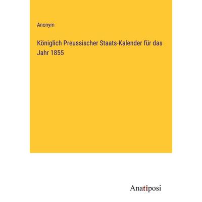 Königlich Preussischer Staats-Kalender für das Jahr 1855, Gebundene Ausgabe von Anonym, Anatiposi Verlag, 978-3-382-02825-1