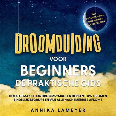 Droomduiding voor beginners – De praktische gids: Hoe u gemakkelijk droomsymbolen herkent, uw dromen eindelijk begrijpt en van alle nachtmerries