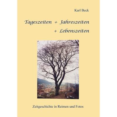 Tageszeiten + Jahreszeiten + Lebenszeiten, Taschenbuch von Karl Beck, BoD – Books on Demand, 978-3-7347-6501-8