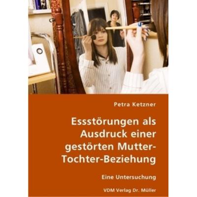 Essstörungen als Ausdruck einer gestörten Mutter-Tochter-Beziehung, Taschenbuch von Petra Ketzner, VDM, 978-3-8364-2602-2