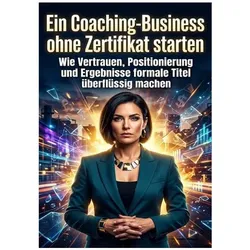 Ein Coaching-Business ohne Zertifikat starten, Ratgeber von Emma Stahl